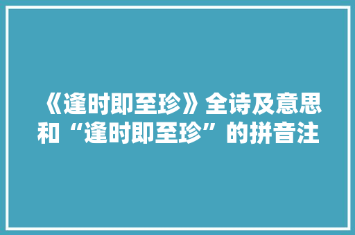 《逢时即至珍》全诗及意思和“逢时即至珍”的拼音注释 诗词鉴赏