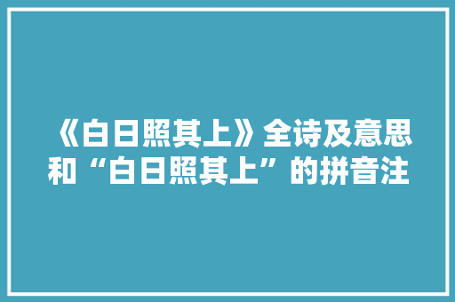 《白日照其上》全诗及意思和“白日照其上”的拼音注释