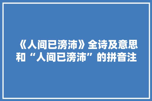 《人间已滂沛》全诗及意思和“人间已滂沛”的拼音注释
