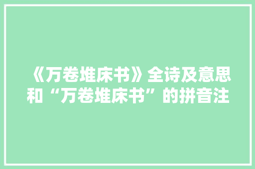 《万卷堆床书》全诗及意思和“万卷堆床书”的拼音注释 诗词鉴赏