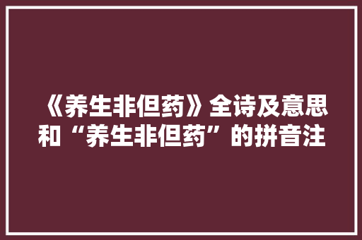 《养生非但药》全诗及意思和“养生非但药”的拼音注释 诗词鉴赏