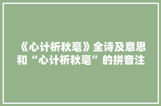 《心计析秋毫》全诗及意思和“心计析秋毫”的拼音注释 诗词鉴赏