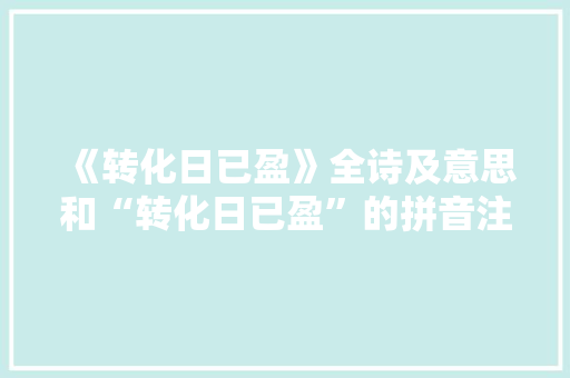 《转化日已盈》全诗及意思和“转化日已盈”的拼音注释