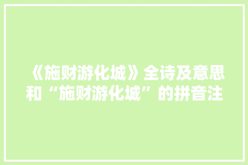 《施财游化城》全诗及意思和“施财游化城”的拼音注释 诗词鉴赏