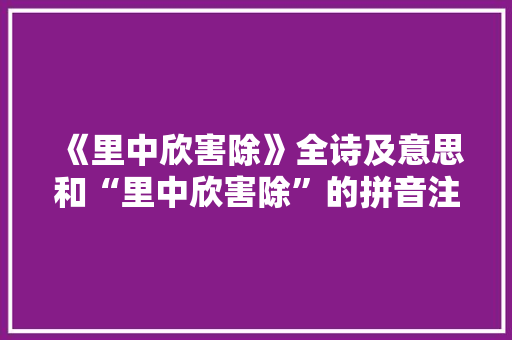 《里中欣害除》全诗及意思和“里中欣害除”的拼音注释