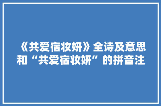 《共爱宿妆妍》全诗及意思和“共爱宿妆妍”的拼音注释