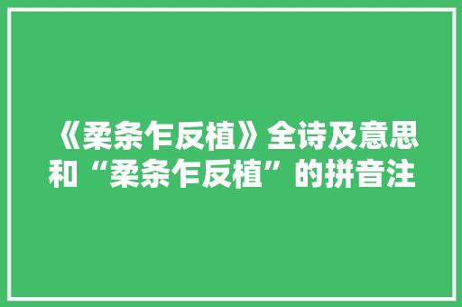 《柔条乍反植》全诗及意思和“柔条乍反植”的拼音注释