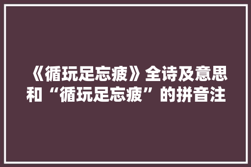 《循玩足忘疲》全诗及意思和“循玩足忘疲”的拼音注释