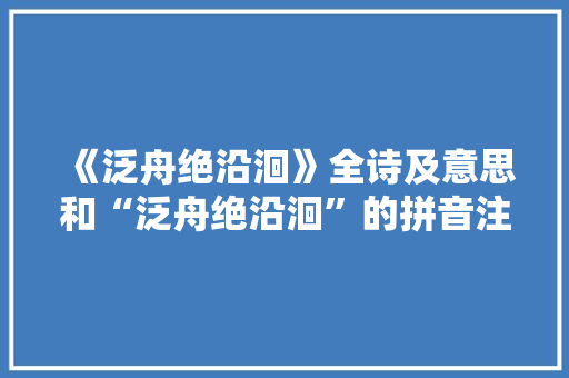 《泛舟绝沿洄》全诗及意思和“泛舟绝沿洄”的拼音注释