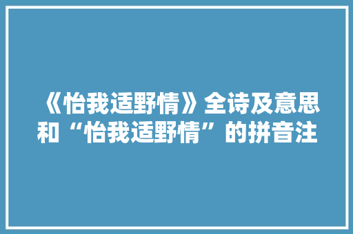 《怡我适野情》全诗及意思和“怡我适野情”的拼音注释
