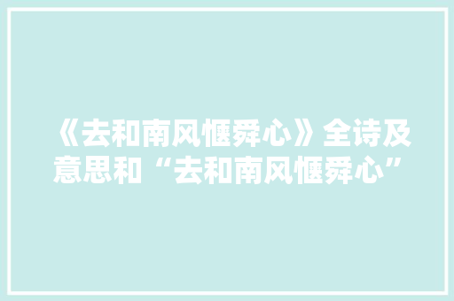 《去和南风惬舜心》全诗及意思和“去和南风惬舜心”的拼音注释