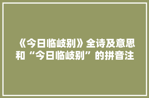 《今日临岐别》全诗及意思和“今日临岐别”的拼音注释