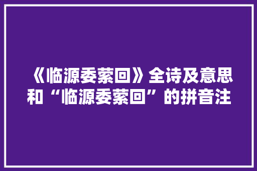 《临源委萦回》全诗及意思和“临源委萦回”的拼音注释