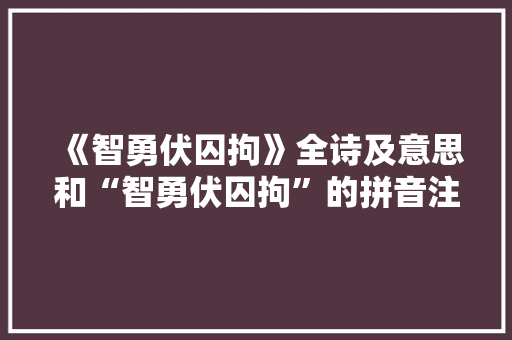 《智勇伏囚拘》全诗及意思和“智勇伏囚拘”的拼音注释