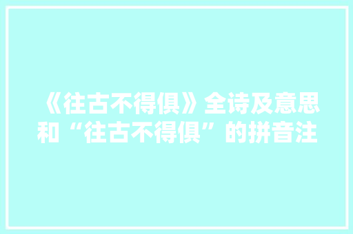 《往古不得俱》全诗及意思和“往古不得俱”的拼音注释