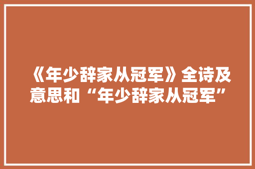 《年少辞家从冠军》全诗及意思和“年少辞家从冠军”的拼音注释