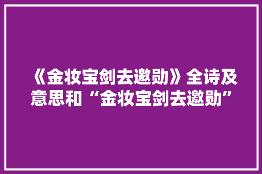 《金妆宝剑去邀勋》全诗及意思和“金妆宝剑去邀勋”的拼音注释