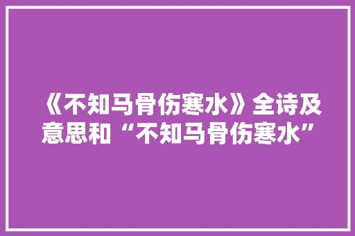 《不知马骨伤寒水》全诗及意思和“不知马骨伤寒水”的拼音注释