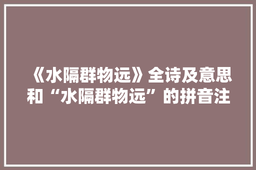 《水隔群物远》全诗及意思和“水隔群物远”的拼音注释