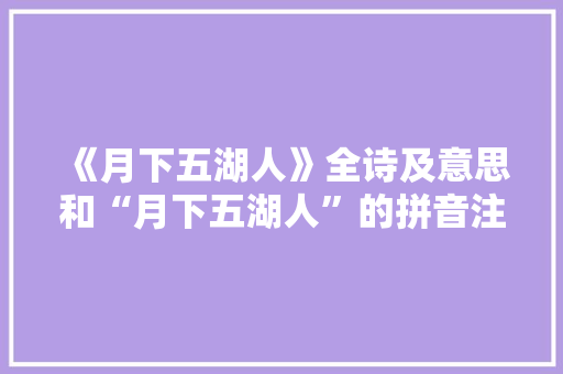《月下五湖人》全诗及意思和“月下五湖人”的拼音注释