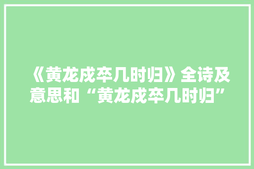 《黄龙戍卒几时归》全诗及意思和“黄龙戍卒几时归”的拼音注释