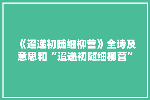 《迢递初随细柳营》全诗及意思和“迢递初随细柳营”的拼音注释