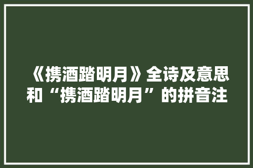 《携酒踏明月》全诗及意思和“携酒踏明月”的拼音注释