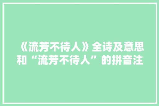 《流芳不待人》全诗及意思和“流芳不待人”的拼音注释 诗词鉴赏