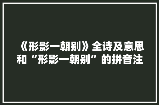 《形影一朝别》全诗及意思和“形影一朝别”的拼音注释