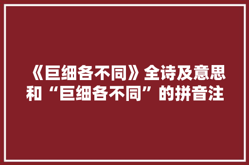 《巨细各不同》全诗及意思和“巨细各不同”的拼音注释 诗词鉴赏