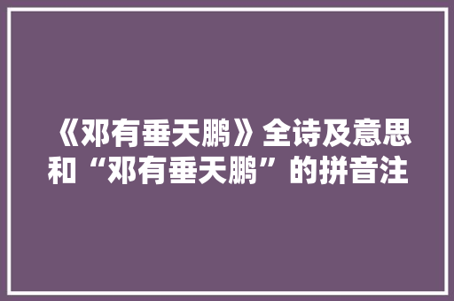 《邓有垂天鹏》全诗及意思和“邓有垂天鹏”的拼音注释 诗词鉴赏