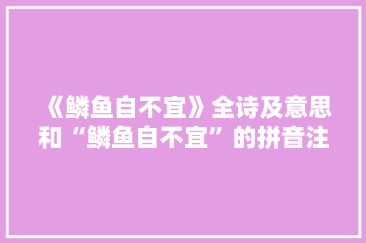 《鳞鱼自不宜》全诗及意思和“鳞鱼自不宜”的拼音注释