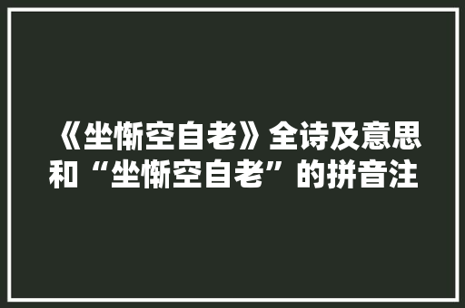 《坐惭空自老》全诗及意思和“坐惭空自老”的拼音注释