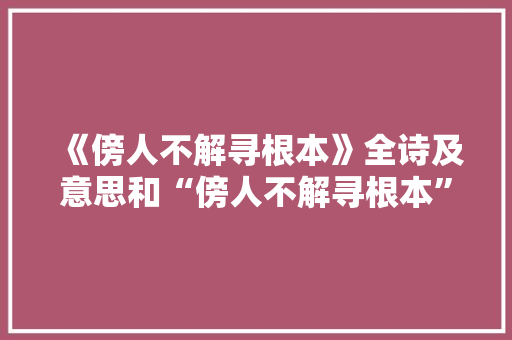 《傍人不解寻根本》全诗及意思和“傍人不解寻根本”的拼音注释