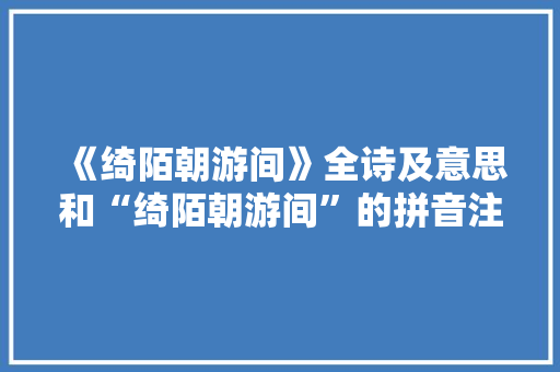 《绮陌朝游间》全诗及意思和“绮陌朝游间”的拼音注释