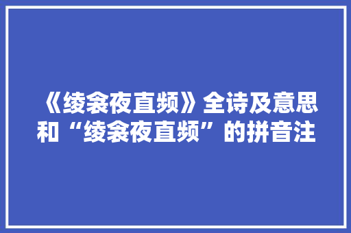 《绫衾夜直频》全诗及意思和“绫衾夜直频”的拼音注释 诗词鉴赏