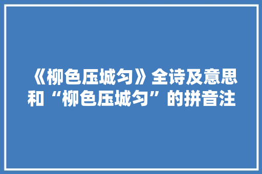 《柳色压城匀》全诗及意思和“柳色压城匀”的拼音注释