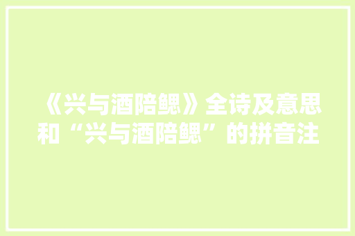 《兴与酒陪鳃》全诗及意思和“兴与酒陪鳃”的拼音注释 诗词鉴赏
