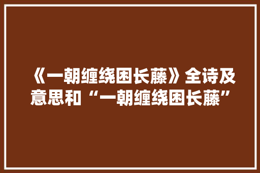 《一朝缠绕困长藤》全诗及意思和“一朝缠绕困长藤”的拼音注释