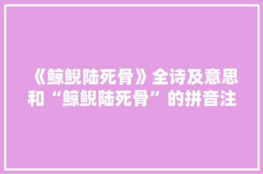 《鲸鲵陆死骨》全诗及意思和“鲸鲵陆死骨”的拼音注释 诗词鉴赏