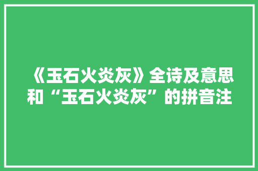 《玉石火炎灰》全诗及意思和“玉石火炎灰”的拼音注释 诗词鉴赏