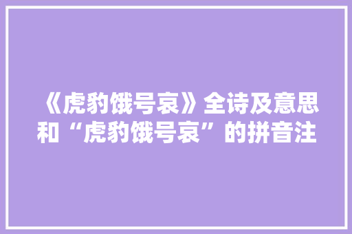 《虎豹饿号哀》全诗及意思和“虎豹饿号哀”的拼音注释