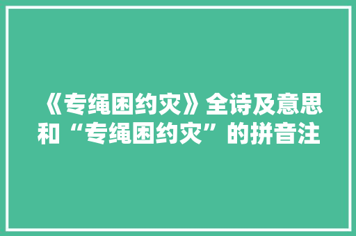 《专绳困约灾》全诗及意思和“专绳困约灾”的拼音注释 诗词鉴赏
