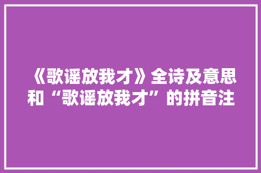 《歌谣放我才》全诗及意思和“歌谣放我才”的拼音注释