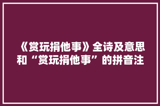 《赏玩捐他事》全诗及意思和“赏玩捐他事”的拼音注释