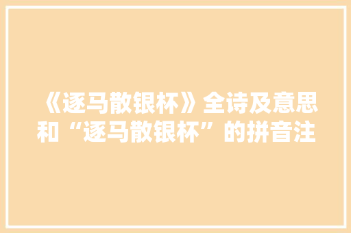 《逐马散银杯》全诗及意思和“逐马散银杯”的拼音注释 诗词鉴赏
