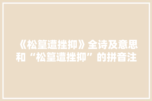 《松篁遭挫抑》全诗及意思和“松篁遭挫抑”的拼音注释 诗词鉴赏