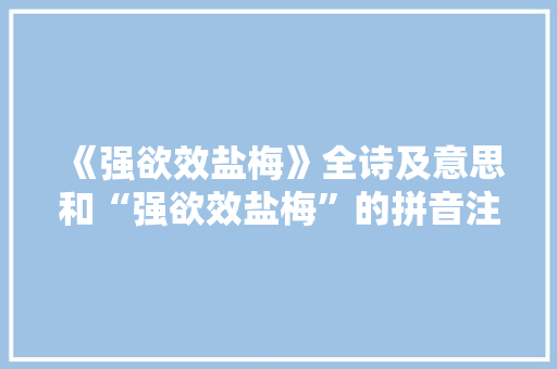《强欲效盐梅》全诗及意思和“强欲效盐梅”的拼音注释