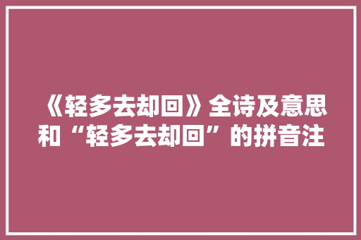 《轻多去却回》全诗及意思和“轻多去却回”的拼音注释 诗词鉴赏