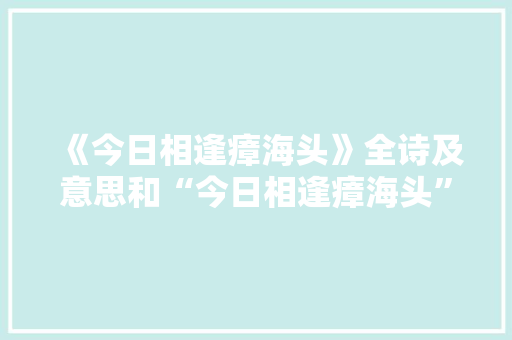 《今日相逢瘴海头》全诗及意思和“今日相逢瘴海头”的拼音注释